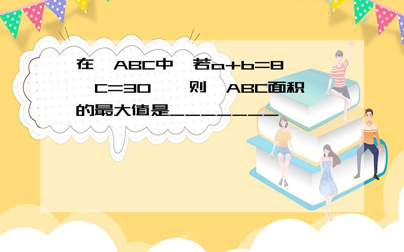 在△ABC中,若a+b=8,∠C=30°,则△ABC面积的最大值是_______