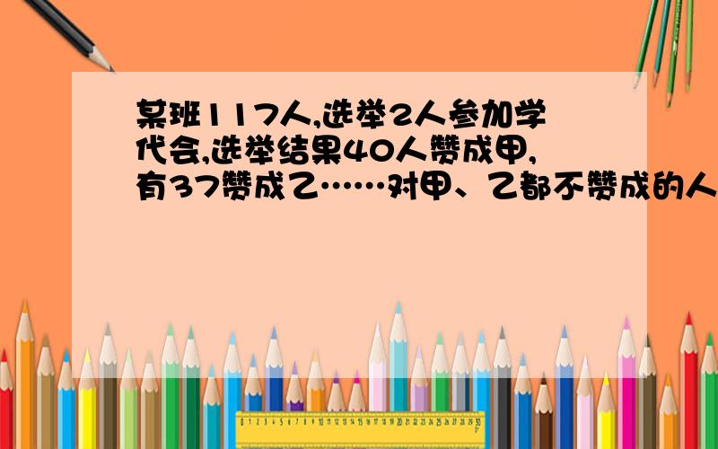 某班117人,选举2人参加学代会,选举结果40人赞成甲,有37赞成乙……对甲、乙都不赞成的人数是都赞成的人数的1/9,都赞成的人有多少?