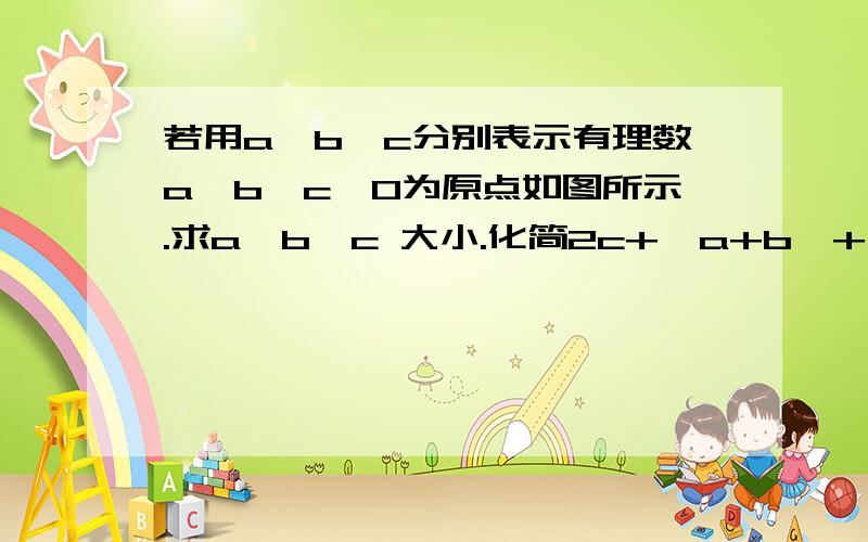 若用a、b、c分别表示有理数a、b、c,0为原点如图所示.求a、b、c 大小.化简2c+│a+b│+│c-b│-│c-a│