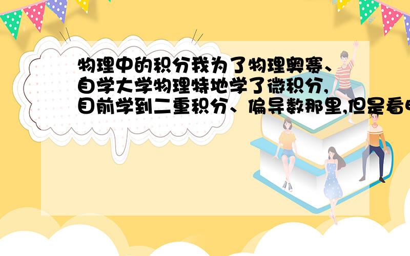 物理中的积分我为了物理奥赛、自学大学物理特地学了微积分,目前学到二重积分、偏导数那里,但是看电磁学怎么第一个积分式就看不懂?为什么物理用的积分不是s函数dx的形式?下面有例子这