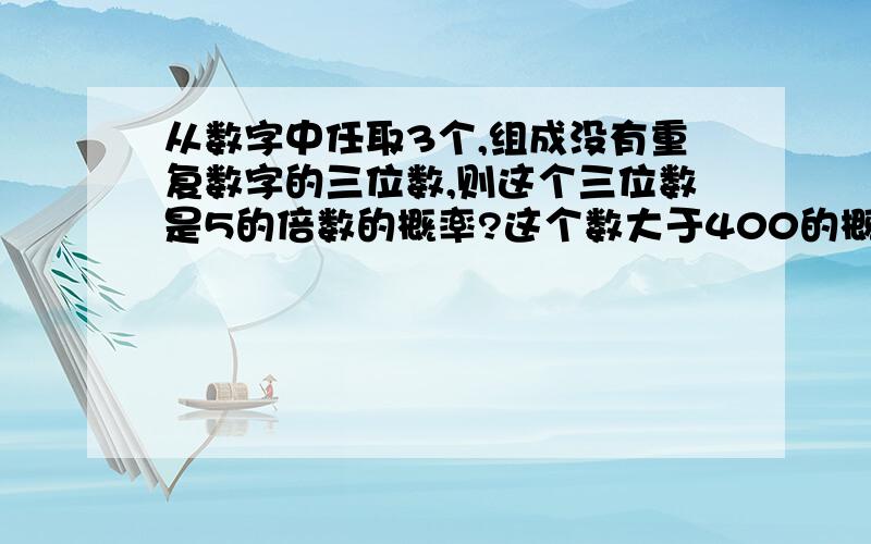 从数字中任取3个,组成没有重复数字的三位数,则这个三位数是5的倍数的概率?这个数大于400的概率?