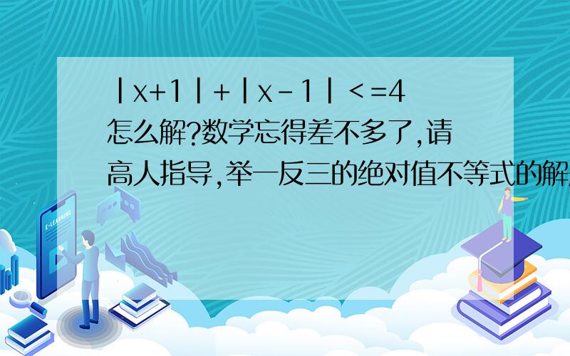 |x+1|+|x-1|＜=4怎么解?数学忘得差不多了,请高人指导,举一反三的绝对值不等式的解题方法!