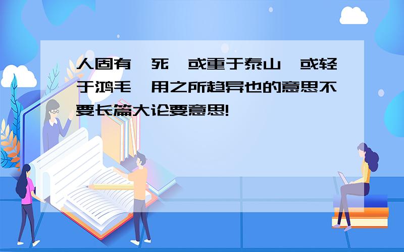 人固有一死,或重于泰山,或轻于鸿毛,用之所趋异也的意思不要长篇大论要意思!