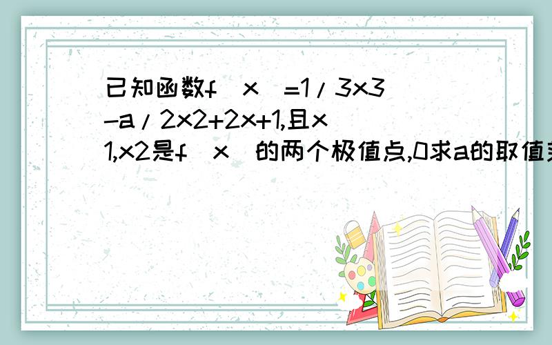 已知函数f(x)=1/3x3-a/2x2+2x+1,且x1,x2是f(x)的两个极值点,0求a的取值范围