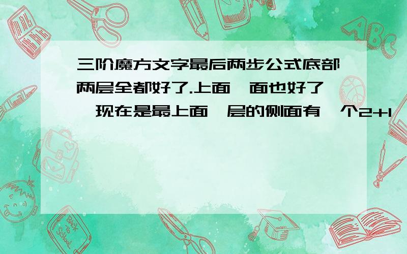 三阶魔方文字最后两步公式底部两层全都好了.上面一面也好了,现在是最上面一层的侧面有一个2+1,其他都不是,要文字式,如右下,右上,上←上→.