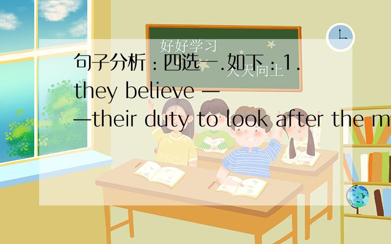 句子分析：四选一.如下：1.they believe ——their duty to look after the morals of those who live in poverty.A.that B.this C.it D.whatC.虽然我用排除法做的也是C,但是不明白为什么,it做形式宾语?句子结构无法理解,