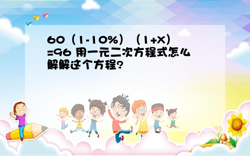 60（1-10%）（1+X）=96 用一元二次方程式怎么解解这个方程?