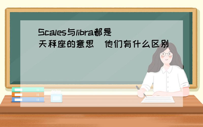 Scales与libra都是天秤座的意思．他们有什么区别．．．