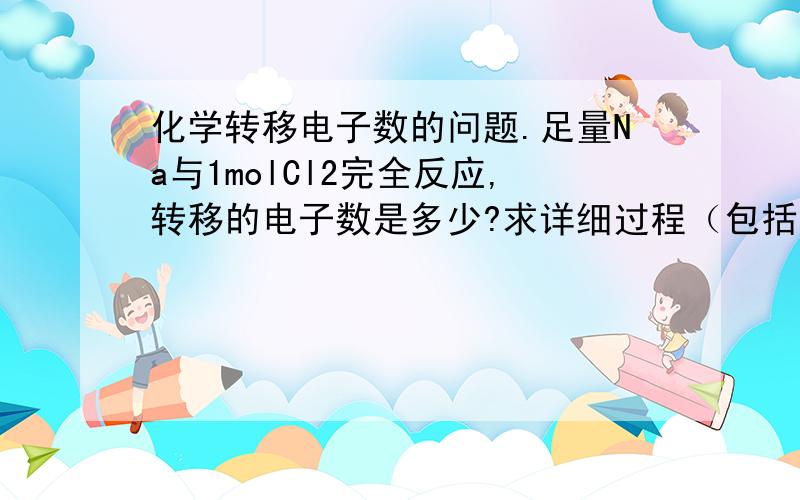 化学转移电子数的问题.足量Na与1molCl2完全反应,转移的电子数是多少?求详细过程（包括方程式,）PS.答案不是2NA,我不懂问什么.