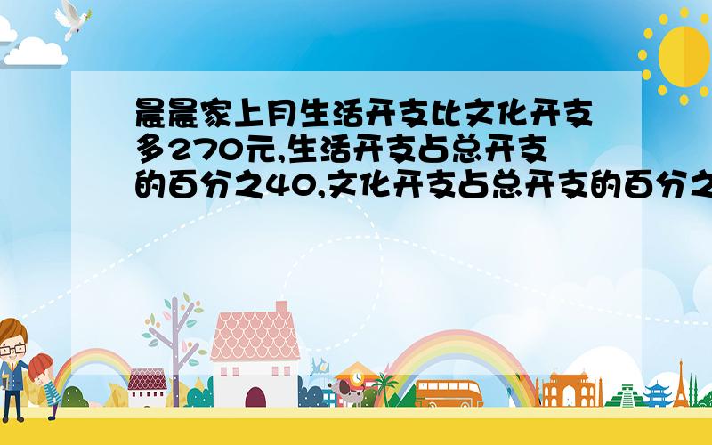 晨晨家上月生活开支比文化开支多270元,生活开支占总开支的百分之40,文化开支占总开支的百分之25.求上个月一共的和上个月除了这两项开支以外的其他开支是多少