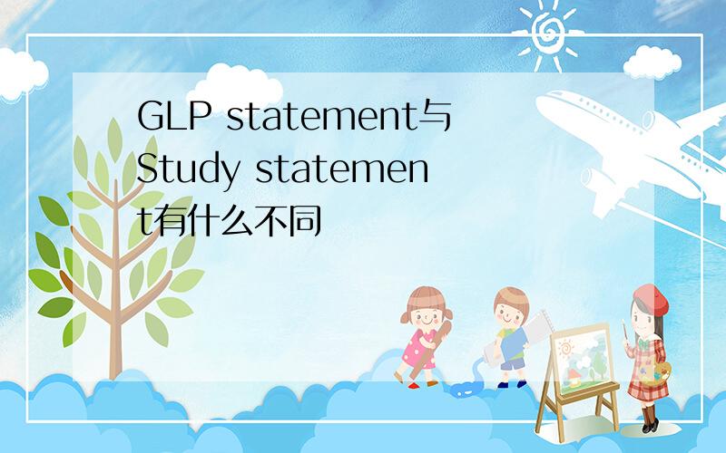 GLP statement与Study statement有什么不同