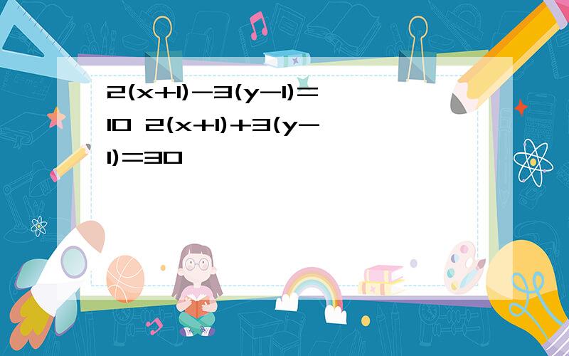 2(x+1)-3(y-1)=10 2(x+1)+3(y-1)=30