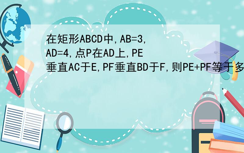 在矩形ABCD中,AB=3,AD=4,点P在AD上,PE垂直AC于E,PF垂直BD于F,则PE+PF等于多少?