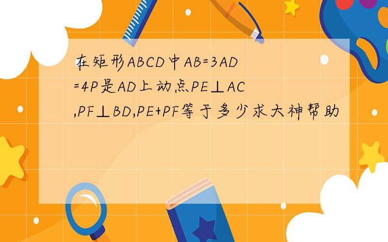 在矩形ABCD中AB=3AD=4P是AD上动点PE⊥AC,PF⊥BD,PE+PF等于多少求大神帮助