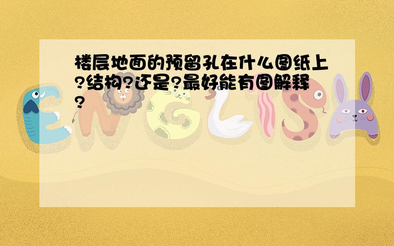 楼层地面的预留孔在什么图纸上?结构?还是?最好能有图解释?