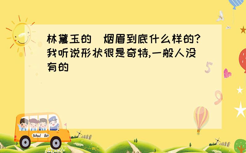 林黛玉的罥烟眉到底什么样的?我听说形状很是奇特,一般人没有的