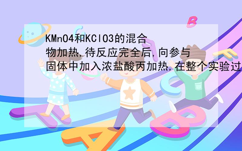 KMnO4和KClO3的混合物加热,待反应完全后,向参与固体中加入浓盐酸丙加热,在整个实验过程中 不可能产生的气体是 A.O2  B.Cl2 C.HCl D.H2主要是想知道这种不可能产生的气体是怎么看的?加分