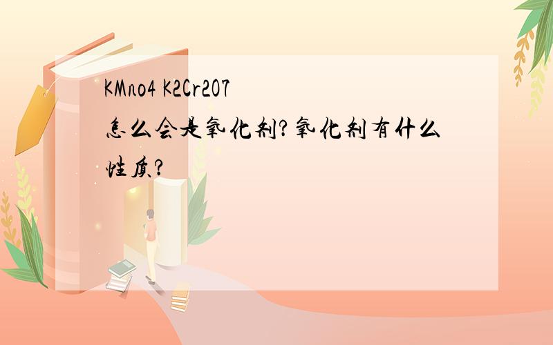 KMno4 K2Cr2O7 怎么会是氧化剂?氧化剂有什么性质?