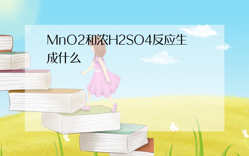 MnO2和浓H2SO4反应生成什么