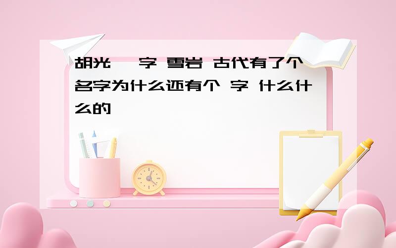 胡光墉 字 雪岩 古代有了个名字为什么还有个 字 什么什么的