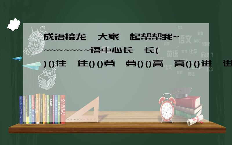 成语接龙  大家一起帮帮我~~~~~~~~语重心长→长()()往→往()()劳→劳()()高→高()()进→进()()难→难()()分→分()()争→争()()后→后 ()()人要速度啊,我的时间不多,一定要帮忙呀~~~~