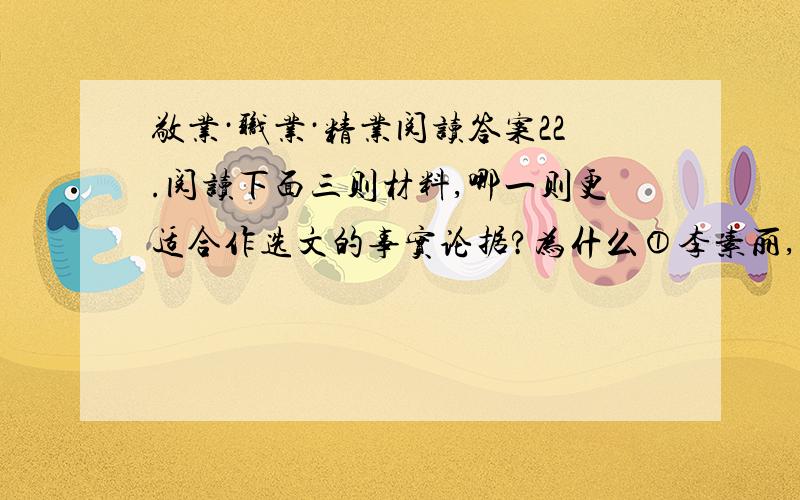 敬业·职业·精业阅读答案22.阅读下面三则材料,哪一则更适合作选文的事实论据?为什么①李素丽,北京市公交总公司公汽一公司第一运营分公司21路公共汽车售票员,1962年出生,1987年入党.她自19