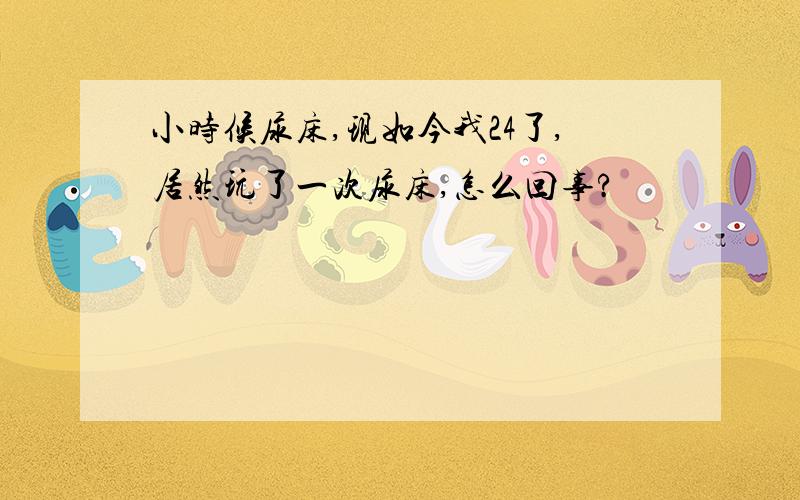 小时候尿床,现如今我24了,居然玩了一次尿床,怎么回事?