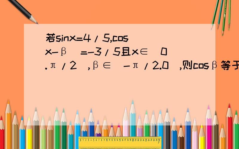 若sinx=4/5,cos（x-β）=-3/5且x∈（0.π/2）,β∈（-π/2.0）,则cosβ等于