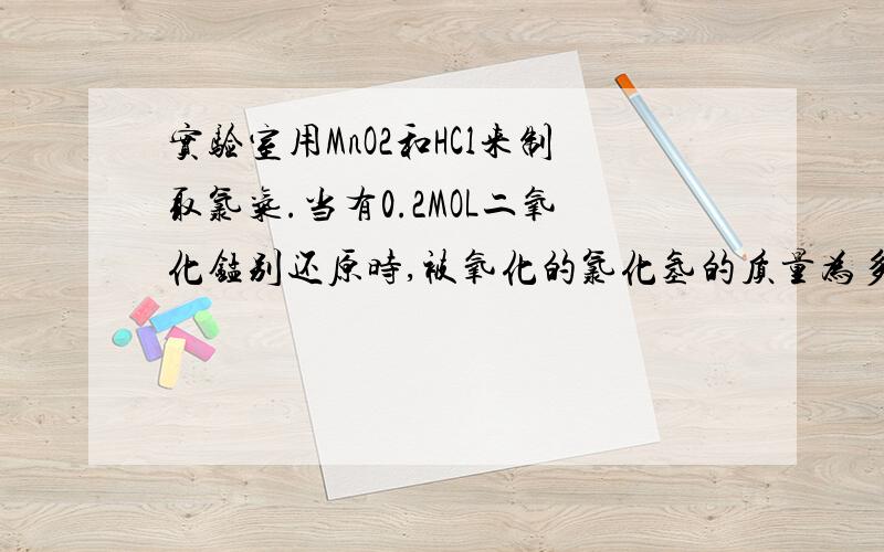 实验室用MnO2和HCl来制取氯气.当有0.2MOL二氧化锰别还原时,被氧化的氯化氢的质量为多少