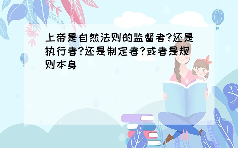 上帝是自然法则的监督者?还是执行者?还是制定者?或者是规则本身