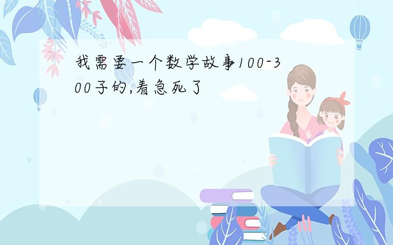 我需要一个数学故事100-300子的,着急死了