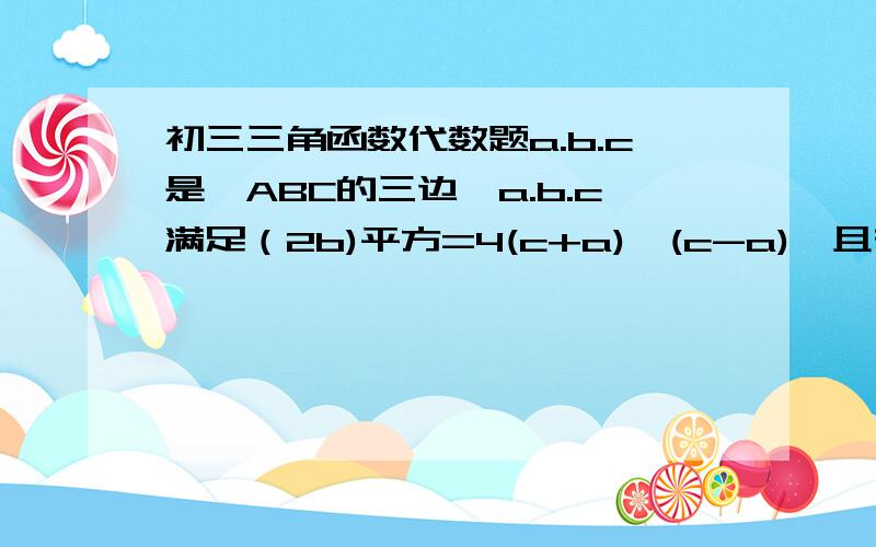 初三三角函数代数题a.b.c是△ABC的三边,a.b.c满足（2b)平方=4(c+a)*(c-a),且有5a-3c=0 求sinA+sinB的值.