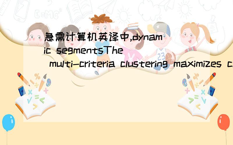 急需计算机英译中,dynamic segmentsThe multi-criteria clustering maximizes campaign results (acquiring,cross sell initiatives…) by generating qualified potential buyers in terms of success rate and margin.Prediction of cashing flows along tim