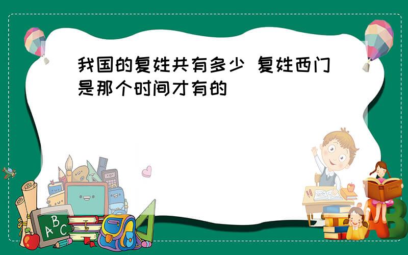 我国的复姓共有多少 复姓西门是那个时间才有的