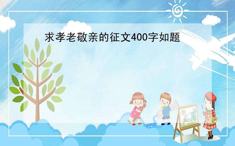 求孝老敬亲的征文400字如题