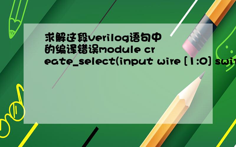 求解这段verilog语句中的编译错误module create_select(input wire [1:0] switch,input wire clk,output reg [3:0] select);reg [5:0] cnt; initial cnt