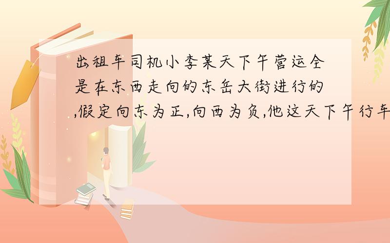 出租车司机小李某天下午营运全是在东西走向的东岳大街进行的,假定向东为正,向西为负,他这天下午行车历程如下(单位:千米):+15,-3,+14,-11,+10,-12,+4,-15,+16,-18.(1).将最后一名乘客送到目的地时,