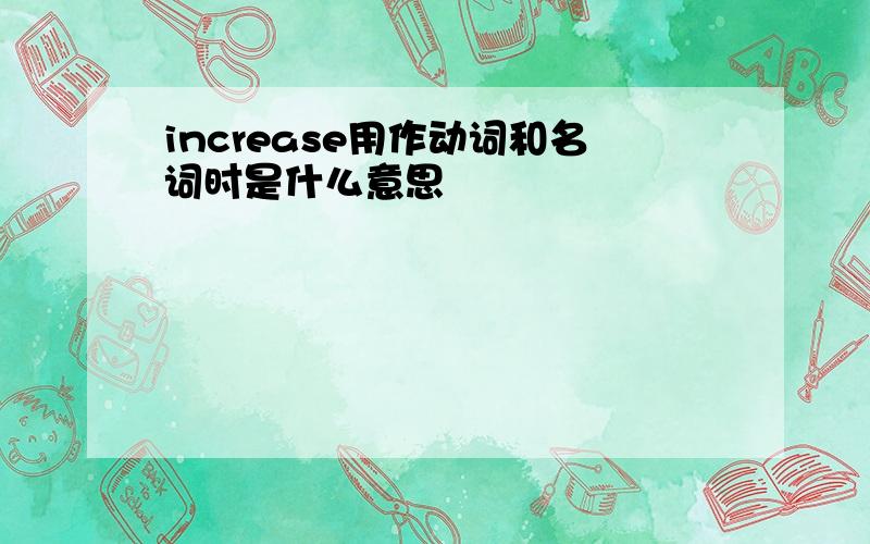 increase用作动词和名词时是什么意思