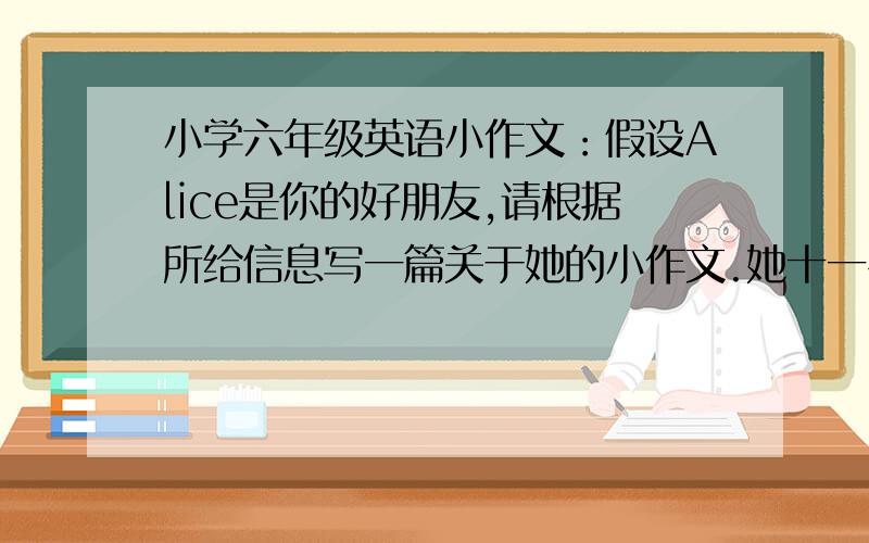 小学六年级英语小作文：假设Alice是你的好朋友,请根据所给信息写一篇关于她的小作文.她十一岁,做公交车上学,喜欢唱歌和跳舞,晚上经常看漫画书,有时看电视,是个优秀的学生.