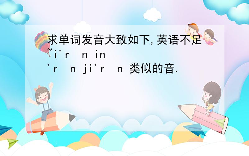 求单词发音大致如下,英语不足~i'rən in'rən ji'rən 类似的音.