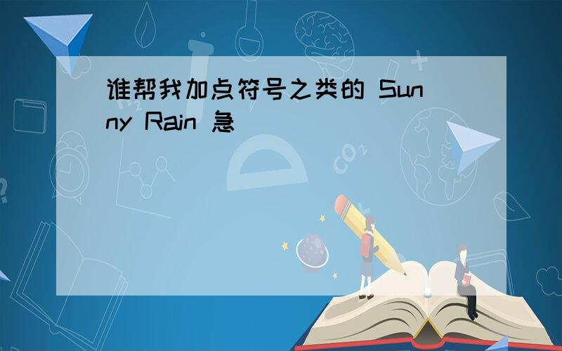 谁帮我加点符号之类的 Sunny Rain 急