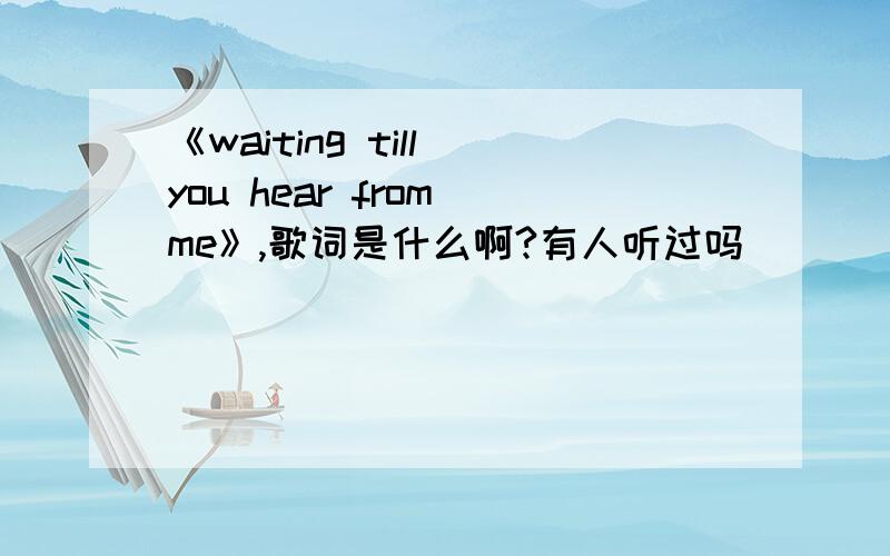 《waiting till you hear from me》,歌词是什么啊?有人听过吗