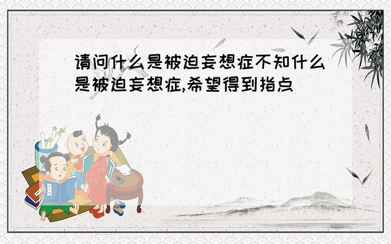 请问什么是被迫妄想症不知什么是被迫妄想症,希望得到指点