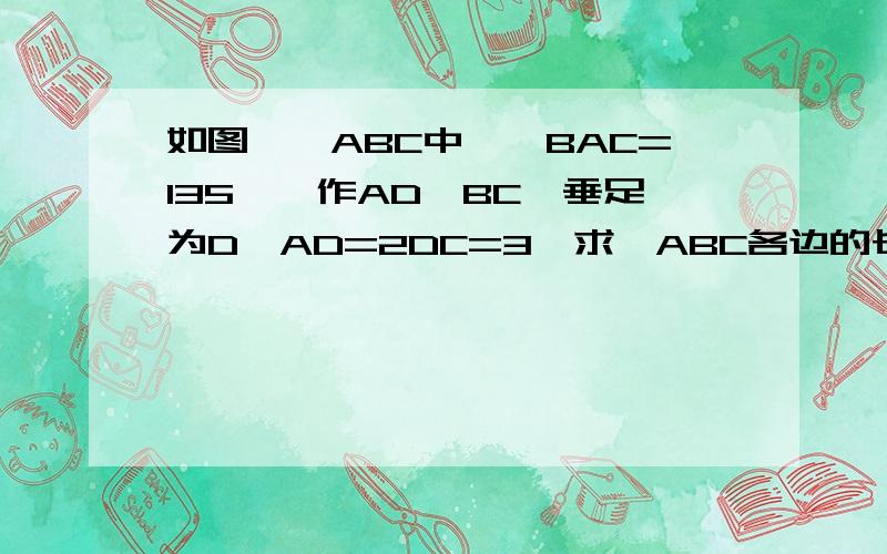 如图,△ABC中,∠BAC=135°,作AD⊥BC,垂足为D,AD=2DC=3,求△ABC各边的长.