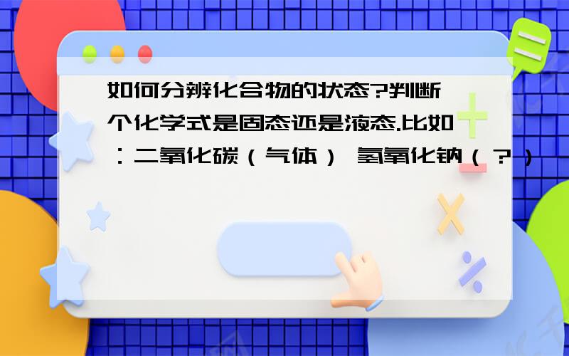 如何分辨化合物的状态?判断一个化学式是固态还是液态.比如：二氧化碳（气体） 氢氧化钠（？）