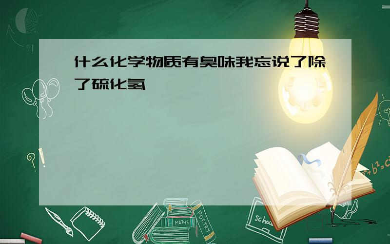 什么化学物质有臭味我忘说了除了硫化氢