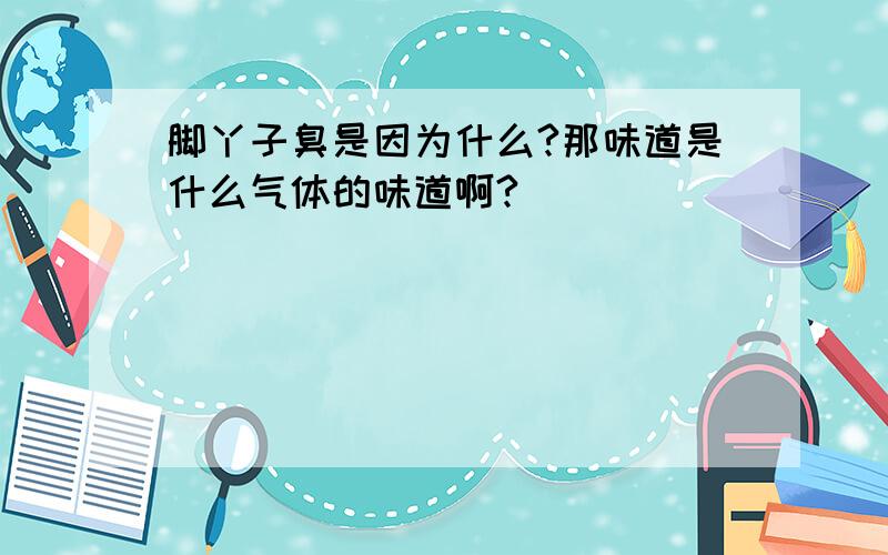 脚丫子臭是因为什么?那味道是什么气体的味道啊?