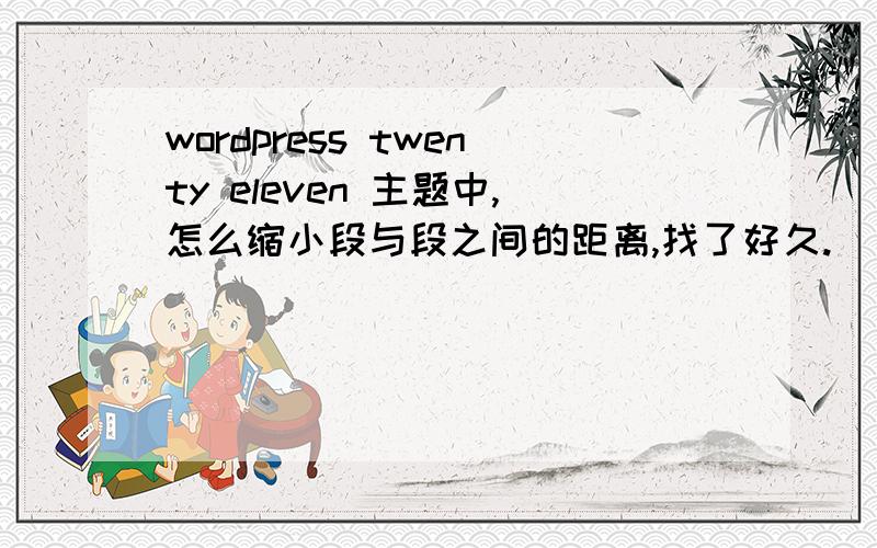 wordpress twenty eleven 主题中,怎么缩小段与段之间的距离,找了好久.