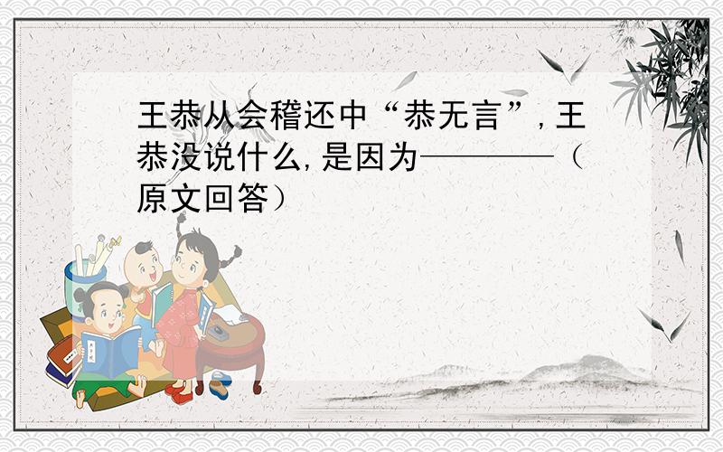 王恭从会稽还中“恭无言”,王恭没说什么,是因为————（原文回答）