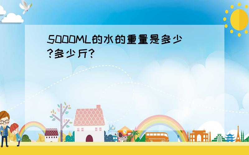 5000ML的水的重量是多少?多少斤?